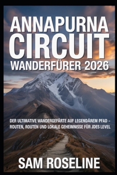 ANNAPURNA CIRCUIT WANDERFÜHRER 2026: DER ULTIMATIVE WANDERGEFÄHRTE AUF NEPAL’S LEGENDÄREM PFAD – ROUTEN, ROUTEN UND LOKALE GEHEIMNISSE FÜR JEDES LEVEL ... GLOBAL HIKING GUIDES) (German Edition)