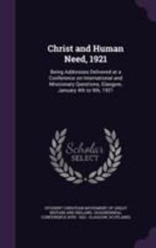 Christ and Human Need, 1921: Being Addresses Delivered at a Conference on International and Missionary Questions, Glasgow, January 4th to 9th, 1921