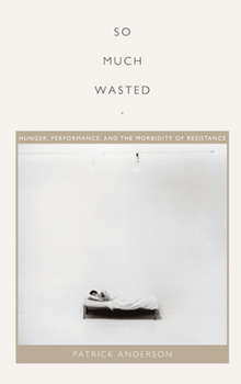 Hardcover So Much Wasted: Hunger, Performance, and the Morbidity of Resistance Book
