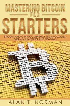 Paperback Mastering Bitcoin for Starters: Bitcoin and Cryptocurrency Technologies, Mining, Investing and Trading - Bitcoin Book 1, Blockchain, Wallet, Business Book