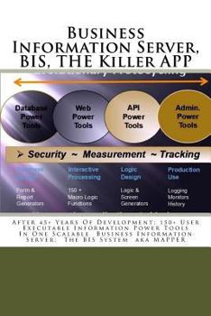 Paperback Business Information Server, BIS, THE Killer APP: After 45+ Years Of Development; 150+ User Executable Information Power Tools In One Scalable Busines Book