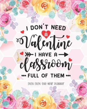 I Don't Need A Valentine I Have A Classroom Full Of Them: 2020-2024 Five Year Planner Teacher Student Monthly Calendar Appointment Organizer Schedule ... To Do List Password Tracker Time Management