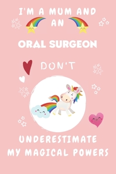 I'm A Mum And An Oral Surgeon Don't Underestimate My Magical Powers: Perfect Gag Gift For A Truly Magical Mother and Oral Surgeon | Blank Lined ... 6 x 9 Format | Office | Humour and Banter