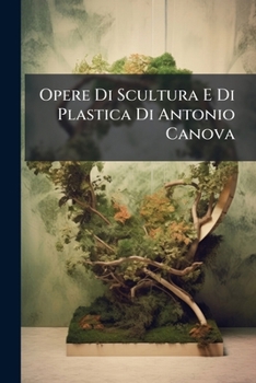 Paperback Opere Di Scultura E Di Plastica Di Antonio Canova [Italian] Book
