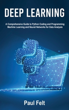 Hardcover Deep Learning: A Comprehensive Guide to Python Coding and Programming Machine Learning and Neural Networks for Data Analysis Book