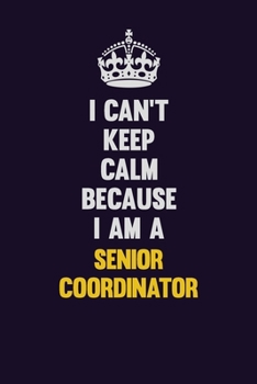I Can't Keep Calm Because I Am A Senior Coordinator: Motivational and inspirational career blank lined gift notebook with matte finish