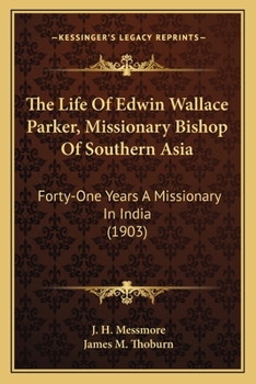 The Life Of Edwin Wallace Parker, Missionary Bishop Of Southern Asia: Forty-One Years A Missionary In India