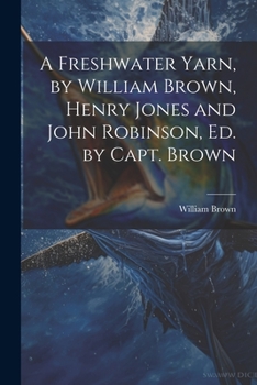 Paperback A Freshwater Yarn, by William Brown, Henry Jones and John Robinson, Ed. by Capt. Brown Book