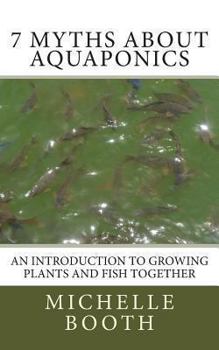 Paperback 7 Myths About Aquaponics: An introduction to growing plants and fish together Book