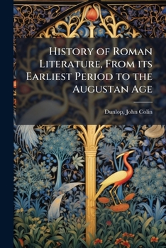 History of Roman Literature from Its Earliest Period to the Augustan Age ...