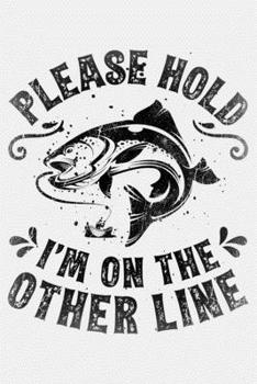 Please Hold Im on The Other Line: Fishing Lined Notebook, Journal, Organizer, Diary, Composition Notebook, Gifts for Fishermen and Fishing Lovers