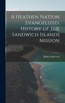 Hardcover A Heathen Nation Evangelized. History of the Sandwich Islands Mission Book