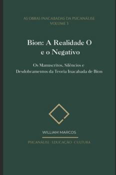 Bion: A Realidade O e o Negativo: Os Manuscritos, Silêncios e Desdobramentos da Teoria Inacabada de Bion (As Obras Inacabadas da Psicanálise) (Portuguese Edition)
