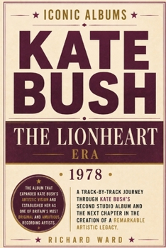 Iconic Albums Kate Bush The Lionheart Era (1978): A Track-by-Track Journey Through Kate Bush's Second Studio Album and the Next Chapter in the Creation of a Remarkable Artistic Legacy