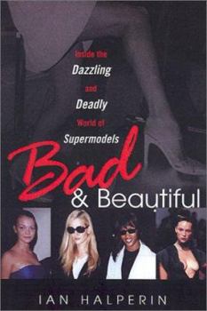 Hardcover Bad and Beautiful: Inside the Dazzling and Deadly World of Supermodels: Inside the Dazzling and Deadly World of Supermodels Book