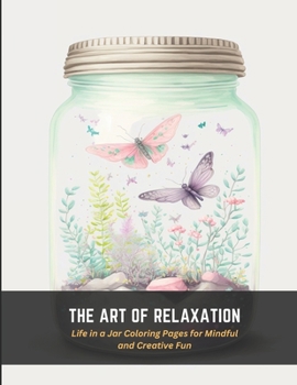 Paperback The Art of Relaxation: Life in a Jar Coloring Pages for Mindful and Creative Fun Book