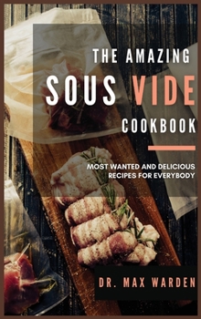 The Amazing Sous Vide Cookbook: Most Wanted And Delicious Recipes For Everybody