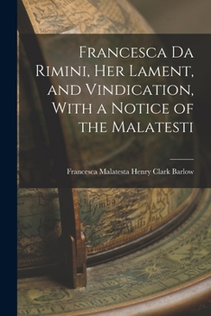 Francesca Da Rimini, Her Lament, and Vindication, with a Notice of the Malatesti