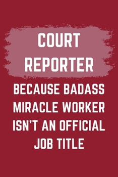 Paperback Court Reporter Because Badass Miracle Worker Isn't An Official Job Title: A Court Reporter Journal Notebook to Write Down Things, Take Notes, Record P Book