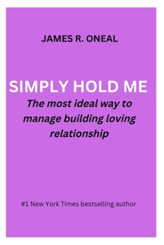 Paperback Simply Hold Me: The most ideal way to manage building loving relationship BY JAMES R. ONEAL Book