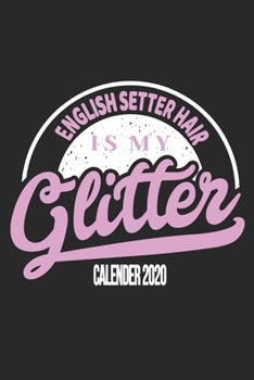 English Setter Hair Is My Glitter Calender 2020: Funny Cool English Setter Calender 2020 Monthly & Weekly Planner - 6x9 - 128 Pages. Cute Gift For All Moms, Mothers, New Pet Owners, Enthusiasts, Fans 