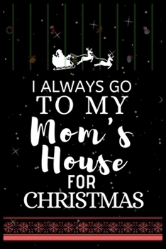 I ALWAYS GO TO MY Mom's House FOR CHRISTMAS: Snowman Christmas Ruled Journal, Jotter, Keepsake, Memory book to Write or Draw In, Event ... Recipe, Christmas Countdown, Record Guide Men, Women, Girls &