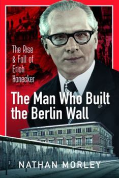 Hardcover The Man Who Built the Berlin Wall: The Rise and Fall of Erich Honecker Book