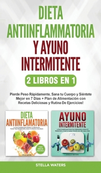 Dieta Antiinflamatoria y Ayuno Intermitente - 2 Libros En 1: Pierde Peso Rápidamente, Sana tu Cuerpo y Siéntete Mejor en 7 Días + Plan de Alimentación ... and Intermittent Fasting