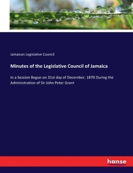 Paperback Minutes of the Legislative Council of Jamaica: In a Session Begun on 31st day of December, 1870 During the Administration of Sir John Peter Grant Book