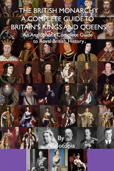 Paperback The British Monarchy - a Complete Guide to Britain's Kings and Queens: An Anglophile's Complete Guide to Royal British History Book