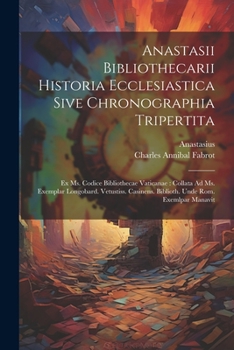 Anastasii Bibliothecarii Historia Ecclesiastica Sive Chronographia Tripertita: Ex Ms. Codice Bibliothecae Vaticanae: Collata Ad Ms. Exemplar ... Biblioth. Unde Rom. Exemlpar Manavit