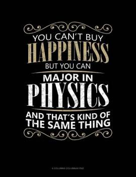 Paperback You Can't Buy Happiness But You Can Major In Physics And That's Kind Of The Same Thing: 6 Columns Columnar Pad Book