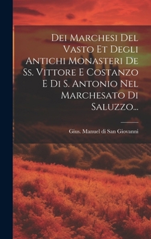 Dei Marchesi Del Vasto Et Degli Antichi Monasteri De Ss. Vittore E Costanzo E Di S. Antonio Nel Marchesato Di Saluzzo... (Italian Edition)