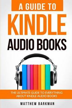 Paperback A Guide to Kindle Audio Books: The Ultimate Guide to Everything about Kindle Audio Books Book