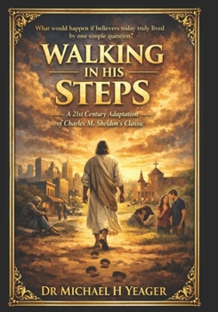 WALKING IN HIS STEPS: A 21st Century Adaptation of Charles M. Sheldon's Classic