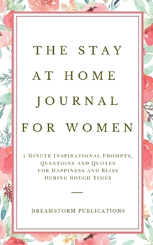 Paperback The Stay at Home Journal for Women: 5 Minute Inspirational Prompts, Questions and Quotes for Happiness and Bliss During Rough Times Book