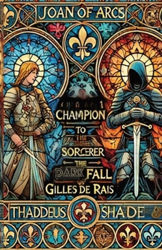 Joan of Arcs Champion to Sorcerer The Dark Fall of Gilles de Rais