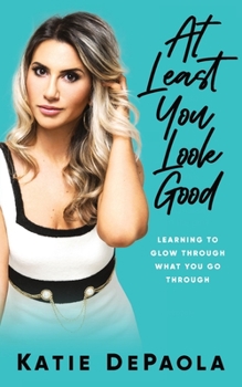 Paperback At Least You Look Good: Learning To Glow Through What You Go Through Book