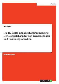Paperback Die IG Metall und die Rüstungsindustrie. Der Doppelcharakter von Friedenspolitik und Rüstungsproduktion [German] Book