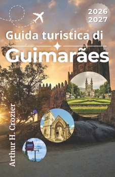 Guida turistica di Guimarães 2026-2027: Pianifica una visita alla culla del Portogallo con itinerari facili, siti storici, consigli sui ristoranti, ... di un giorno nei dintorni (Italian Edition)