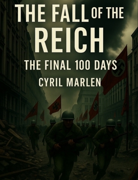 The Fall of the Reich: The Final 100 Days (Everything World War 2 - WWII)