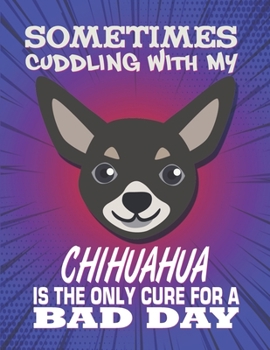 Paperback Sometimes Cuddling With My Chihuahua Is The Only Cure For A Bad Day: Composition Notebook for Dog and Puppy Lovers Book