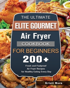 Paperback The Ultimate Elite Gourmet Air Fryer Cookbook For Beginners: 200+ Fresh and Foolproof Air Fryer Recipes for Healthy Eating Every Day Book