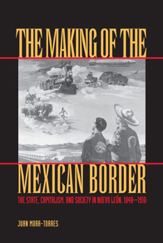 The Making of the Mexican Border: The State, Capitalism, and Society in Nuevo Len, 1848-1910