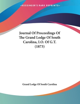 Paperback Journal Of Proceedings Of The Grand Lodge Of South Carolina, I.O. Of G.T. (1873) Book