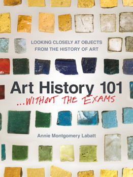 Paperback Art History 101 . . . Without the Exams: Looking Closely at Objects from the History of Art Book