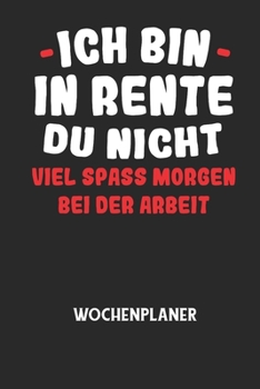 ICH BIN IN RENTE DU NICHT VIEL SPASS MORGEN BEI DER ARBEIT - Wochenplaner: Klassischer Planer für deine täglichen To Do's (Ohne Datum, um auch mitten