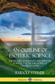 Hardcover An Outline of Esoteric Science: The History of Humanity and Spiritual Science, and the Philosophy of Anthroposophy (Hardcover) Book