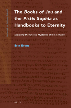 Hardcover The Books of Jeu and the Pistis Sophia as Handbooks to Eternity: Exploring the Gnostic Mysteries of the Ineffable Book