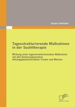 Paperback Tagesstrukturierende Maßnahmen in der Suchttherapie: Wirkung einer tagesstrukturierenden Maßnahme auf den Genesungsprozess abhängigkeitserkrankter Fra [German] Book